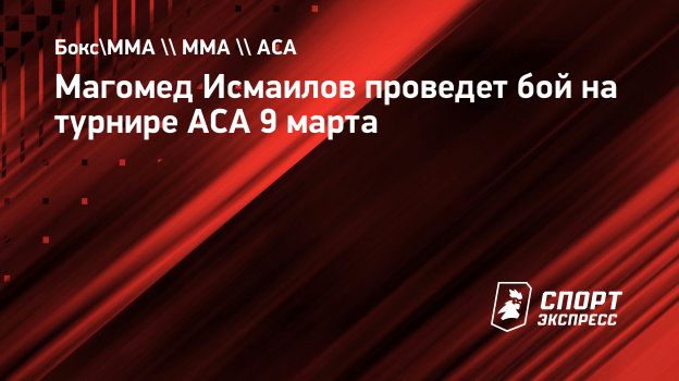 Магомед Исмаилов проведет бой на турнире ACA 9 марта. Спорт-Экспресс