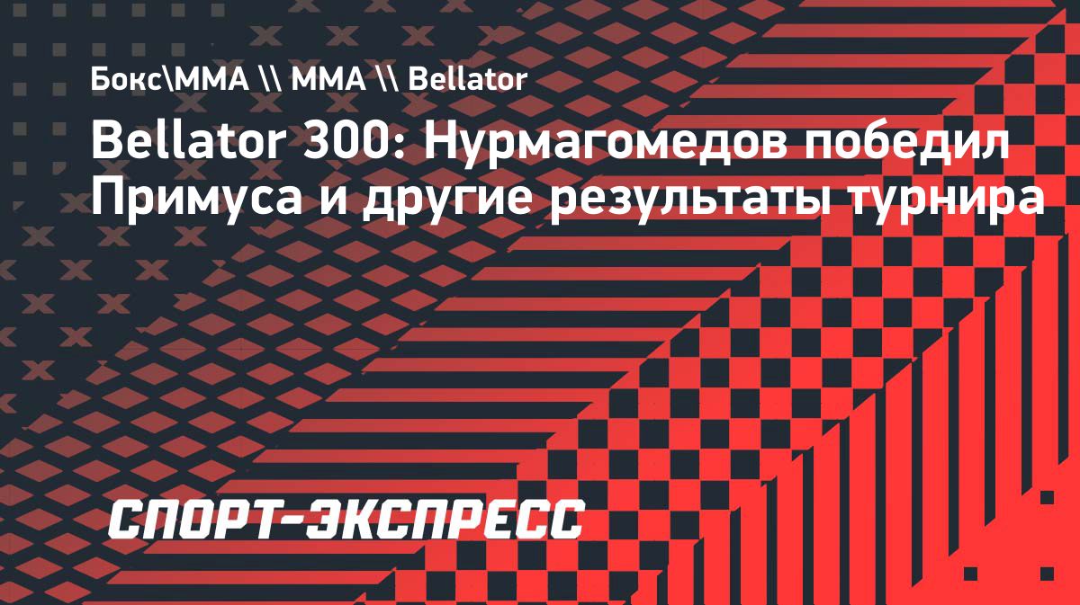 Bellator 300: Нурмагомедов победил Примуса и другие результаты турнира.  Спорт-Экспресс