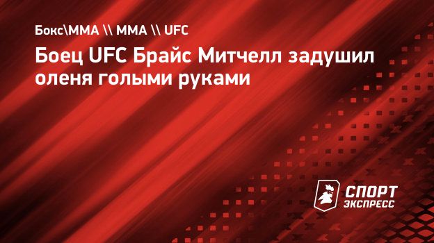 Боец UFC Брайс Митчелл задушил оленя голыми руками. Спорт-Экспресс