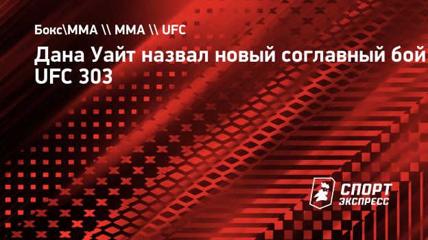 Дана Уайт назвал новый соглавный бой UFC 303. Спорт-Экспресс