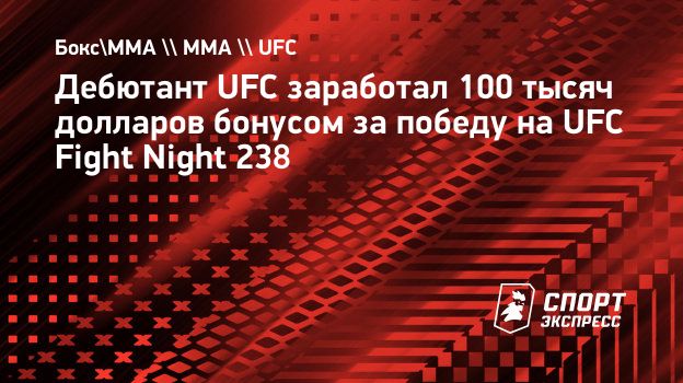 Дебютант UFC заработал 100 тысяч долларов бонусом за победу на UFC Fight  Night 238. Спорт-Экспресс