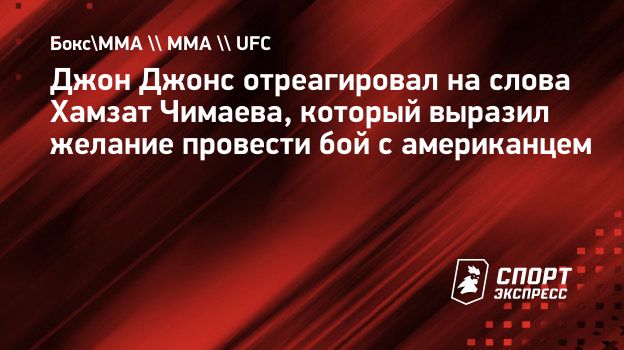 Джон Джонс отреагировал на слова Хамзат Чимаева, который выразил желание  провести бой с американцем. Спорт-Экспресс