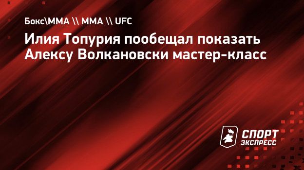 Илия Топурия пообещал показать Алексу Волкановски мастер-класс.  Спорт-Экспресс