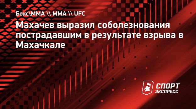 Махачев выразил соболезнования пострадавшим в результате взрыва в Махачкале.  Спорт-Экспресс