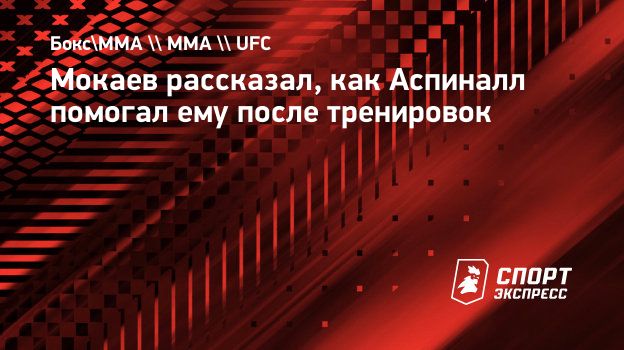 Мокаев рассказал, как Аспиналл помогал ему после тренировок. Спорт-Экспресс