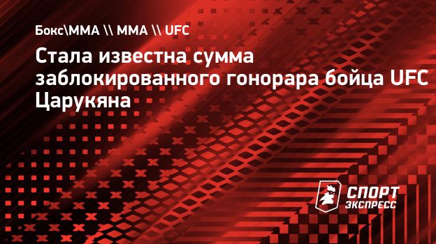 Стала известна сумма заблокированного гонорара бойца UFC Царукяна.  Спорт-Экспресс