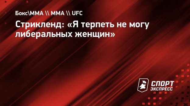 Стрикленд: «Я терпеть не могу либеральных женщин». Спорт-Экспресс