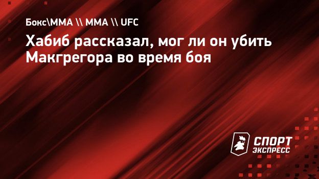 Хабиб рассказал, мог ли он убить Макгрегора во время боя. Спорт-Экспресс