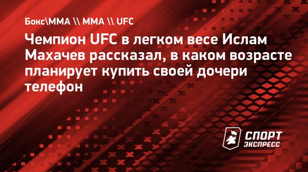 Чемпион UFC в легком весе Ислам Махачев рассказал, в каком возрасте  планирует купить своей дочери телефон. Спорт-Экспресс