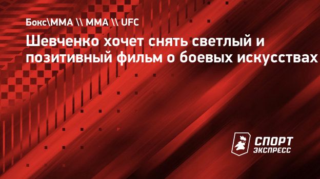 Шевченко хочет снять светлый и позитивный фильм о боевых искусствах.  Спорт-Экспресс