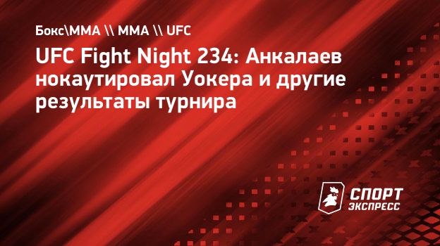 UFC Fight Night 234: Анкалаев нокаутировал Уокера и другие результаты  турнира. Спорт-Экспресс