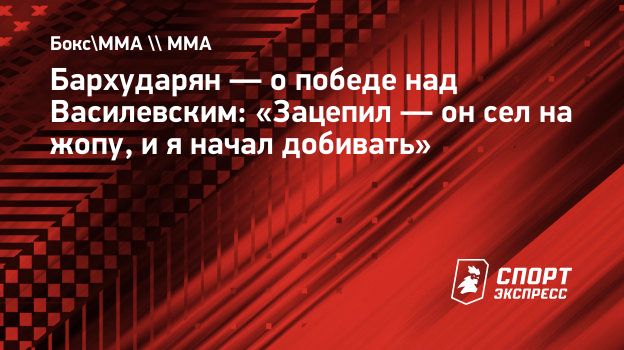 Бархударян — о победе над Василевским: «Зацепил — он сел на жопу, и я начал  добивать». Спорт-Экспресс