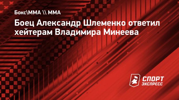 Боец Александр Шлеменко ответил хейтерам Владимира Минеева. Спорт-Экспресс