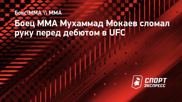 Боец ММА Мухаммад Мокаев сломал руку перед дебютом в UFC. Спорт-Экспресс