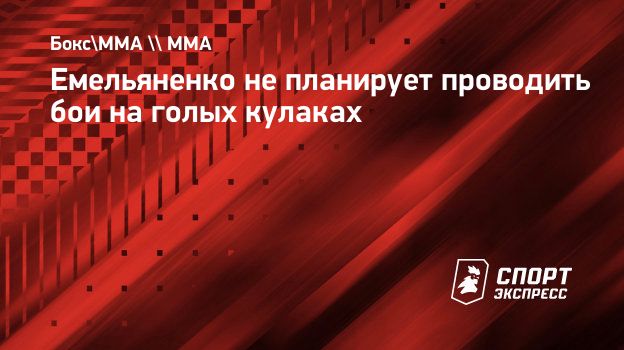 голый бокс Емельяненко не планирует проводить бои на голых кулаках. Спорт-Экспресс