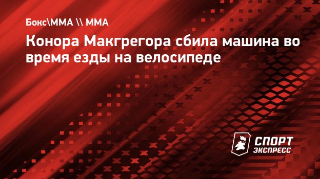 Конора Макгрегора сбила машина во время езды на велосипеде. Спорт-Экспресс