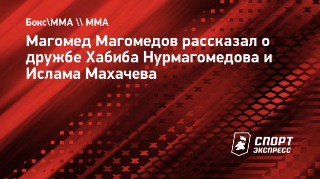 Магомед Магомедов рассказал о дружбе Хабиба Нурмагомедова и Ислама  Махачева. Спорт-Экспресс