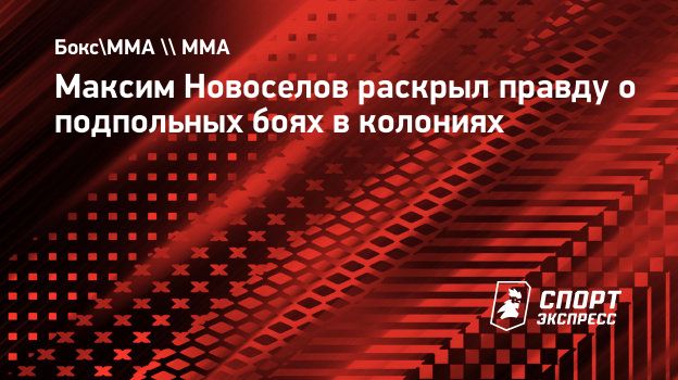 Максим Новоселов раскрыл правду о подпольных боях в колониях. Спорт-Экспресс