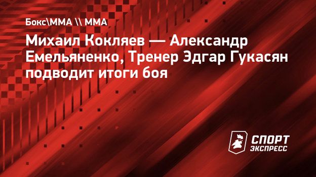 Михаил Кокляев — Александр Емельяненко, Тренер Эдгар Гукасян подводит итоги  боя. Спорт-Экспресс