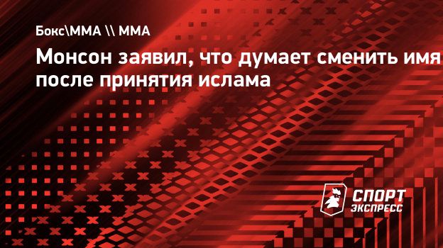 Монсон заявил, что думает сменить имя после принятия ислама. Спорт-Экспресс