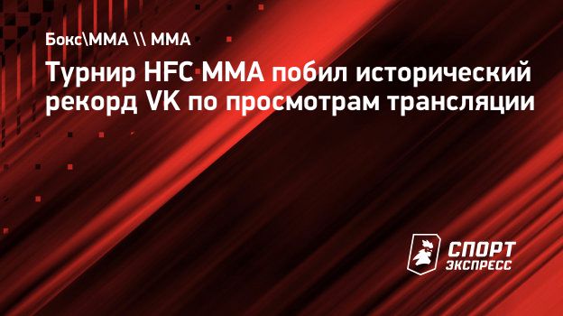 Турнир HFC MMA побил исторический рекорд VK по просмотрам трансляции.  Спорт-Экспресс