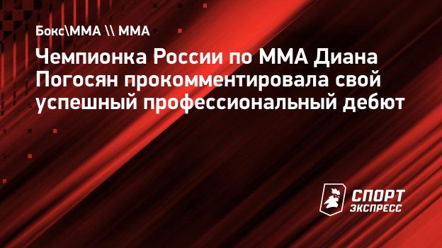 Чемпионка России по ММА Диана Погосян прокомментировала свой успешный  профессиональный дебют. Спорт-Экспресс