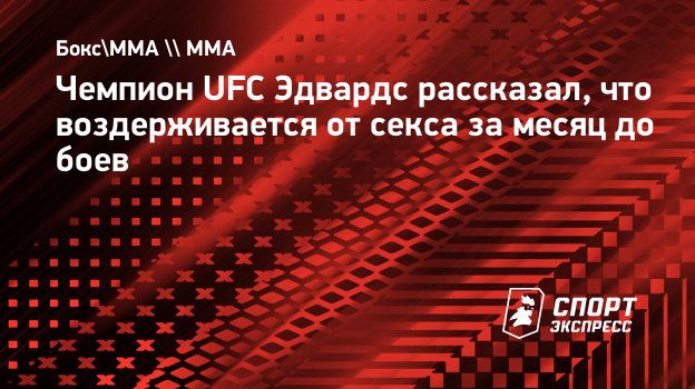 Чемпион UFC Эдвардс рассказал, что воздерживается от секса за месяц до  боев. Спорт-Экспресс