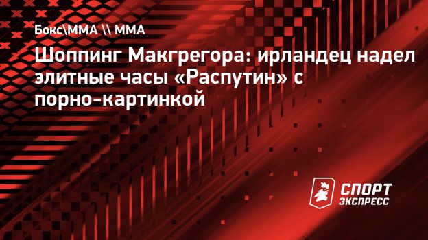 Шоппинг Макгрегора: ирландец надел элитные часы «Распутин» с порно-картинкой.  Спорт-Экспресс