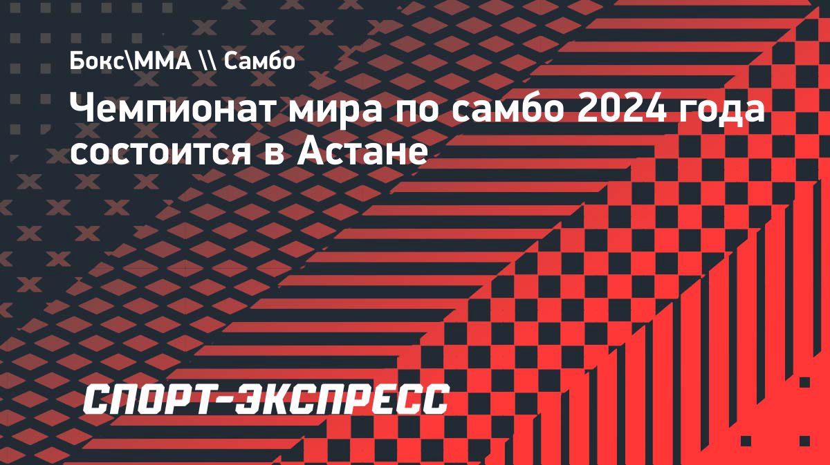 Чемпионат мира по самбо 2024 года состоится в Астане. Спорт-Экспресс