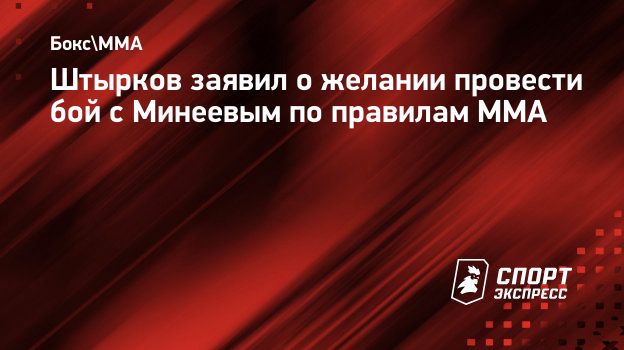 Штырков заявил о желании провести бой с Минеевым по правилам ММА.  Спорт-Экспресс