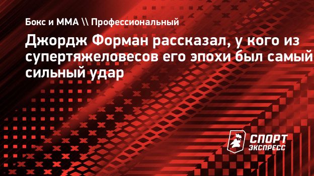 Джордж Форман рассказал, у кого из супертяжеловесов его эпохи был самый  сильный удар. Спорт-Экспресс