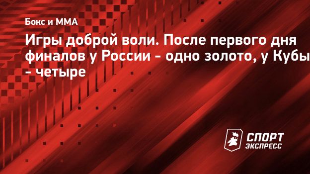 Игры доброй воли. После первого дня финалов у России - одно золото, у Кубы  - четыре. Спорт-Экспресс