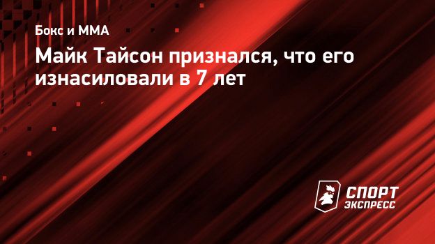 Майк Тайсон признался, что его изнасиловали в 7 лет. Спорт-Экспресс