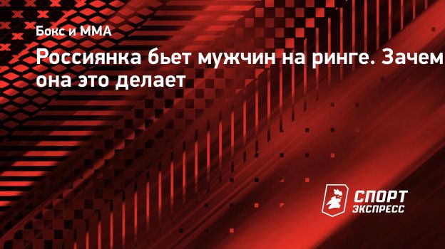 Россиянка бьет мужчин на ринге. Зачем она это делает. Спорт-Экспресс