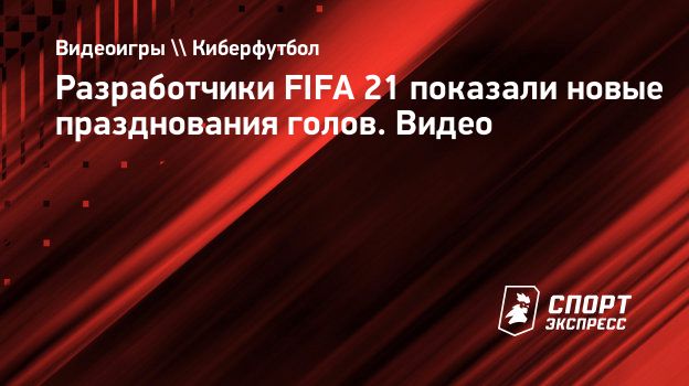 Разработчики FIFA 21 показали новые празднования голов. Видео.  Спорт-Экспресс