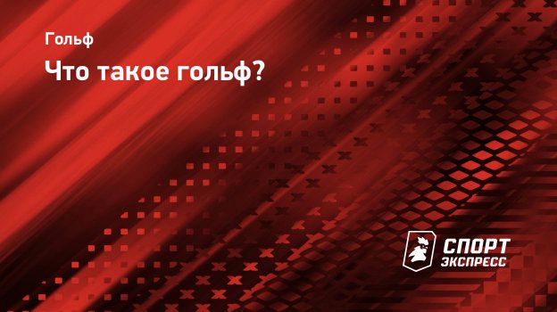 Что такое гольф? Спорт-Экспресс