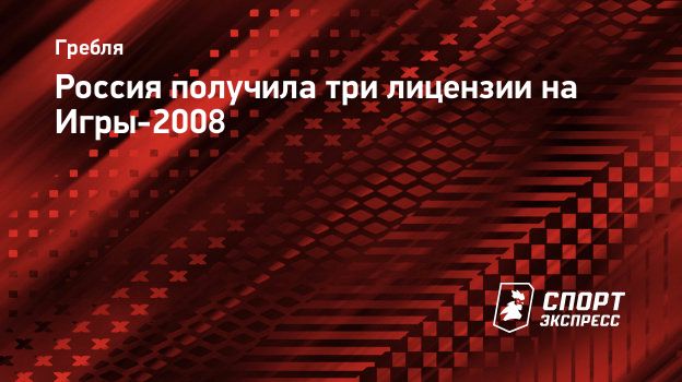 Россия получила три лицензии на Игры-2008. Спорт-Экспресс