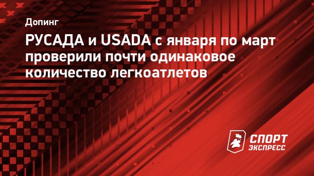 РУСАДА и USADA с января по март проверили почти одинаковое количество  легкоатлетов. Спорт-Экспресс