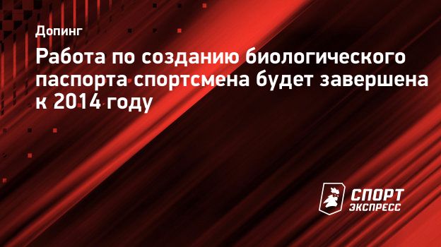 Работа по созданию биологического паспорта спортсмена будет завершена к 2014  году. Спорт-Экспресс