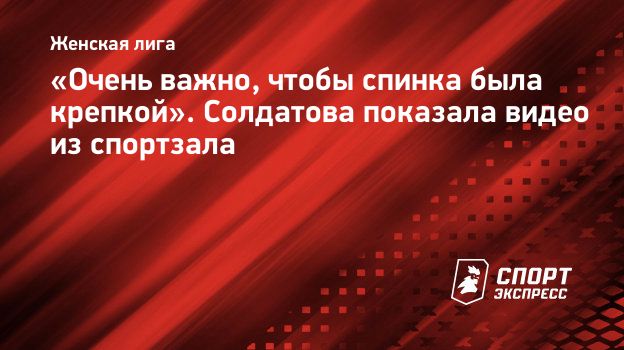 Очень важно, чтобы спинка была крепкой». Солдатова показала видео из  спортзала. Спорт-Экспресс