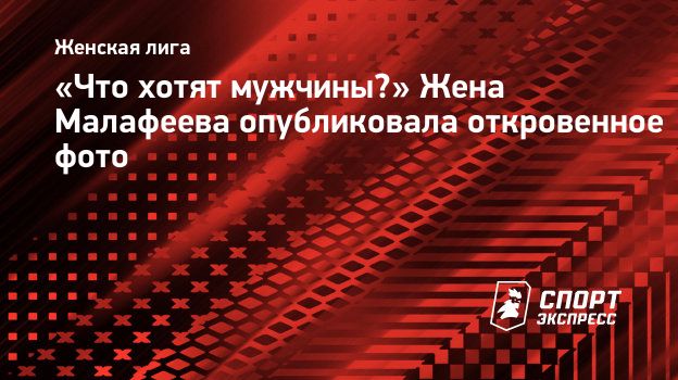 Что хотят мужчины?» Жена Малафеева опубликовала откровенное фото.  Спорт-Экспресс