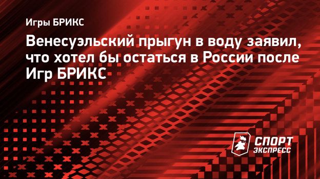 Венесуэльский прыгун в воду заявил, что хотел бы остаться в России после Игр  БРИКС. Спорт-Экспресс