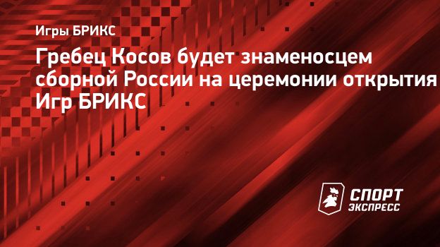 Гребец Косов будет знаменосцем сборной России на церемонии открытия Игр  БРИКС. Спорт-Экспресс