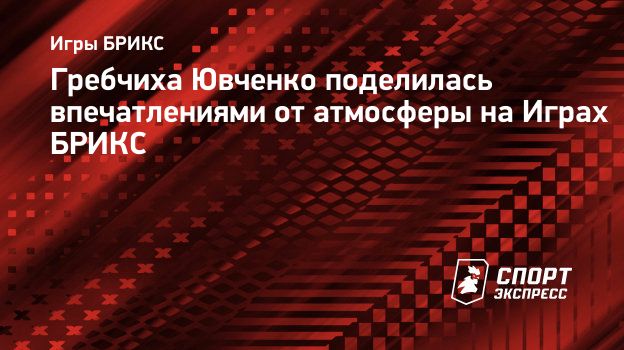 Гребчиха Ювченко поделилась впечатлениями от атмосферы на Играх БРИКС.  Спорт-Экспресс