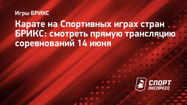 Карате на Спортивных играх стран БРИКС: смотреть прямую трансляцию соревнований  14 июня. Спорт-Экспресс