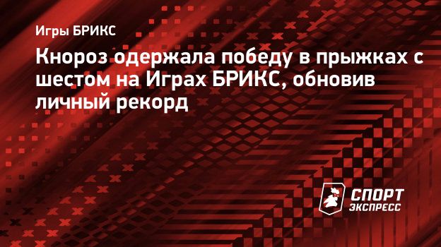 Кнороз одержала победу в прыжках с шестом на Играх БРИКС, обновив личный  рекорд. Спорт-Экспресс