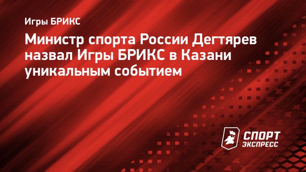 Министр спорта России Дегтярев назвал Игры БРИКС в Казани уникальным  событием. Спорт-Экспресс