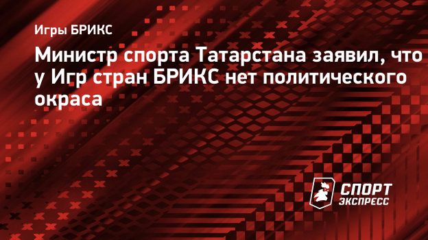 Министр спорта Татарстана заявил, что у Игр стран БРИКС нет политического  окраса. Спорт-Экспресс