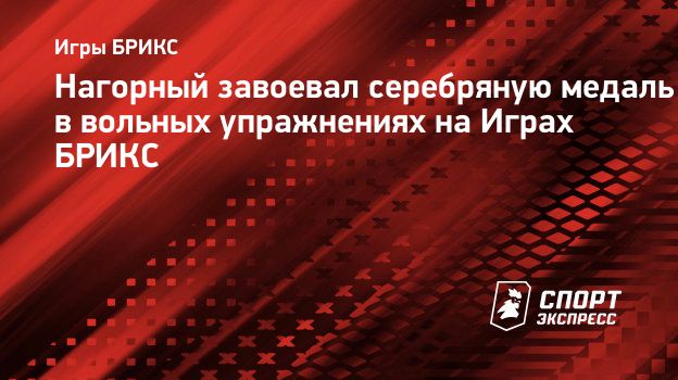 Нагорный завоевал серебряную медаль в вольных упражнениях на Играх БРИКС.  Спорт-Экспресс