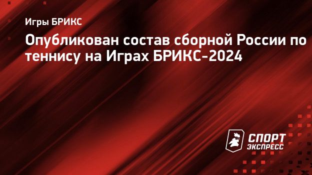 Опубликован состав сборной России по теннису на Играх БРИКС-2024.  Спорт-Экспресс